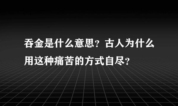 吞金是什么意思？古人为什么用这种痛苦的方式自尽？