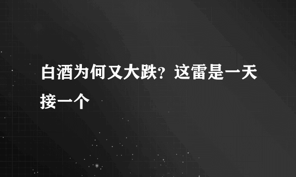 白酒为何又大跌？这雷是一天接一个