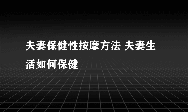 夫妻保健性按摩方法 夫妻生活如何保健