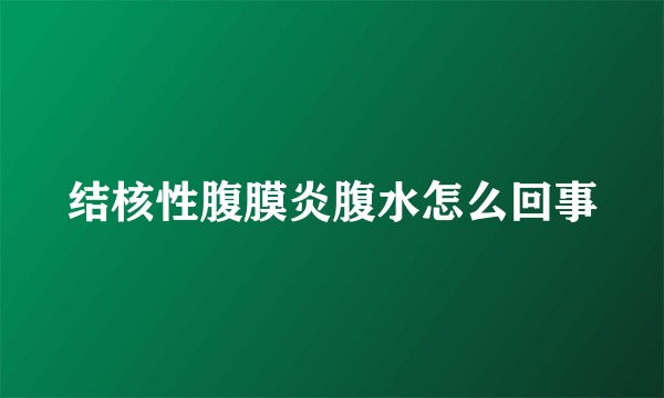 结核性腹膜炎腹水怎么回事