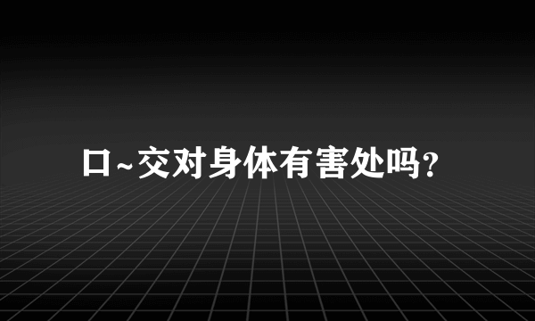 口~交对身体有害处吗？