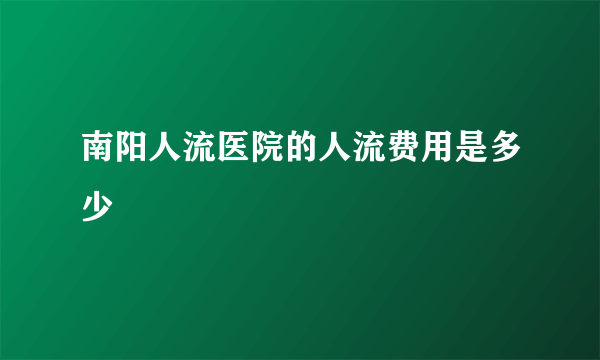 南阳人流医院的人流费用是多少