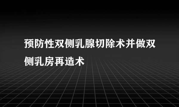 预防性双侧乳腺切除术并做双侧乳房再造术