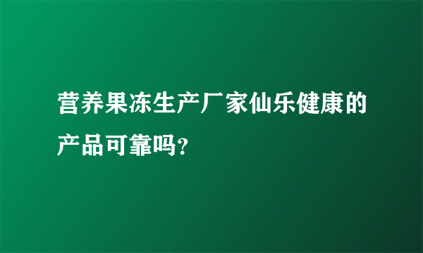 营养果冻生产厂家仙乐健康的产品可靠吗？