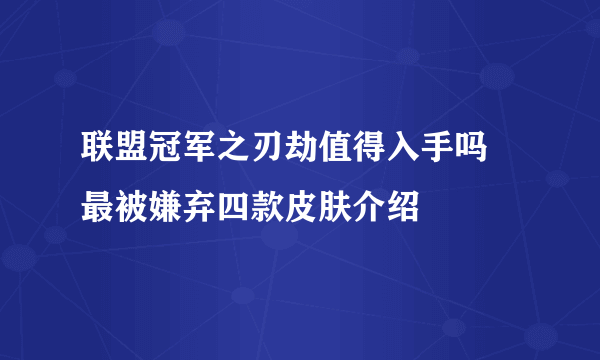 联盟冠军之刃劫值得入手吗 最被嫌弃四款皮肤介绍