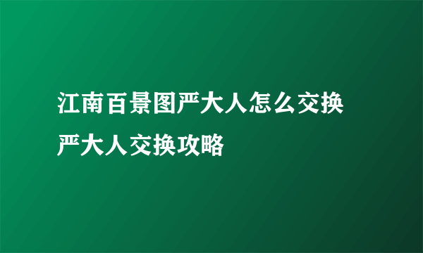 江南百景图严大人怎么交换 严大人交换攻略