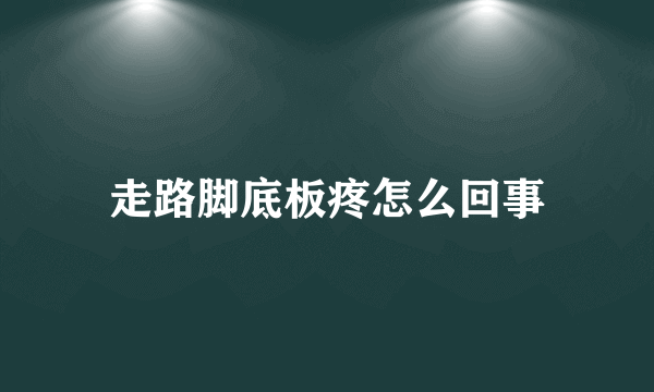 走路脚底板疼怎么回事