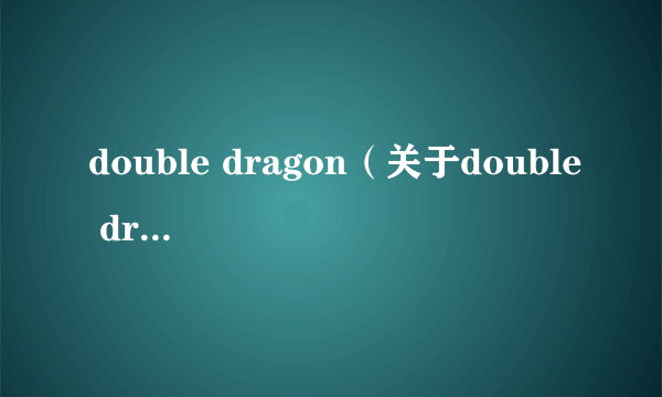 double dragon（关于double dragon的简介）