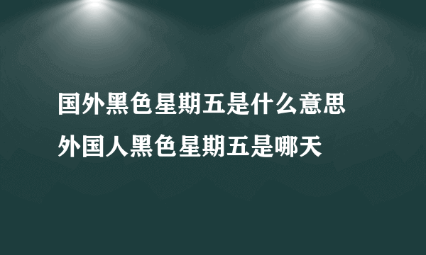 国外黑色星期五是什么意思 外国人黑色星期五是哪天