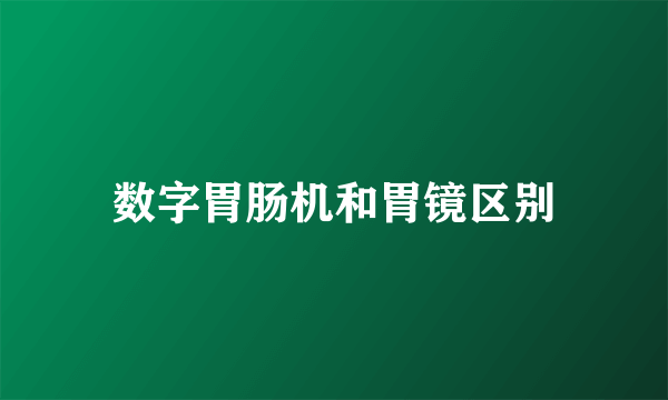 数字胃肠机和胃镜区别