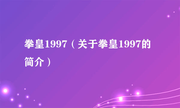 拳皇1997（关于拳皇1997的简介）