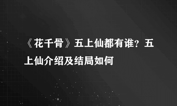 《花千骨》五上仙都有谁？五上仙介绍及结局如何