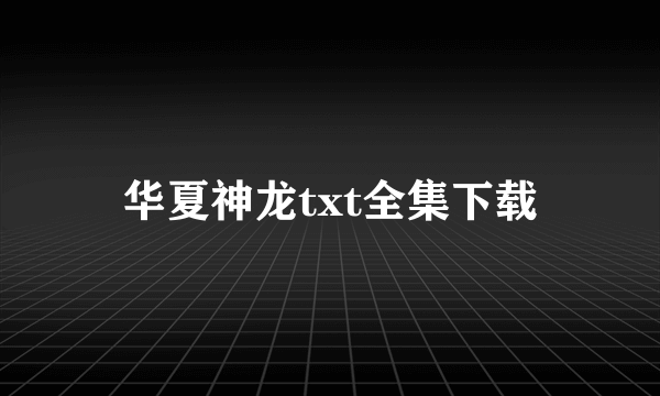 华夏神龙txt全集下载