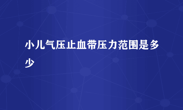 小儿气压止血带压力范围是多少