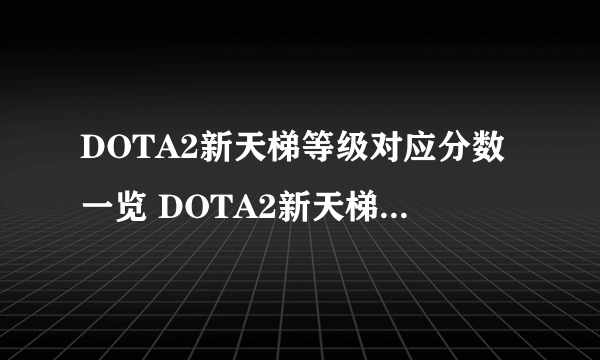 DOTA2新天梯等级对应分数一览 DOTA2新天梯升级详解