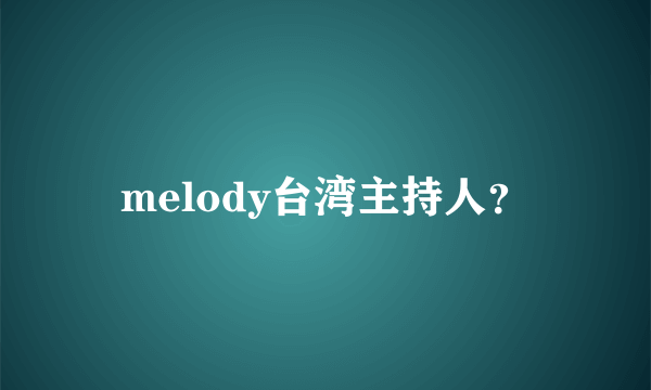 melody台湾主持人？