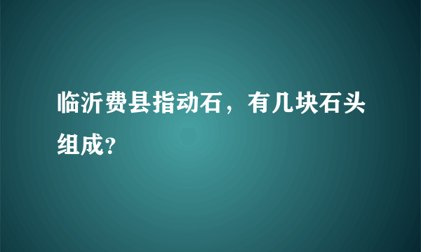 临沂费县指动石，有几块石头组成？