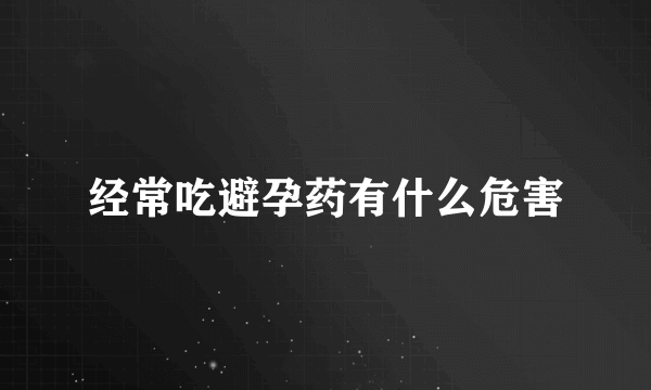 经常吃避孕药有什么危害