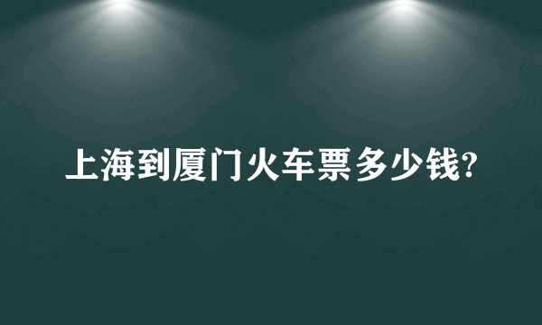 上海到厦门火车票多少钱?