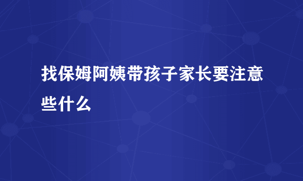 找保姆阿姨带孩子家长要注意些什么