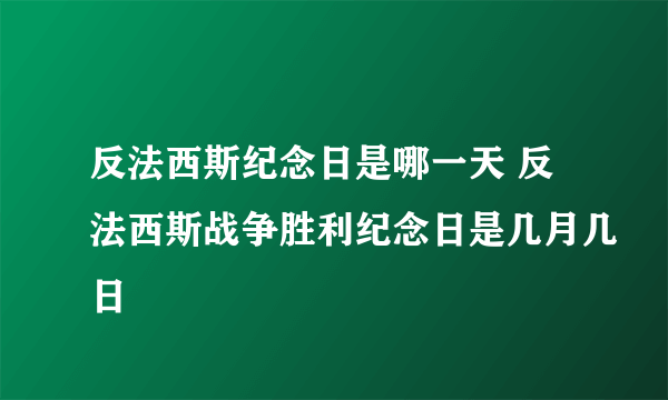 反法西斯纪念日是哪一天 反法西斯战争胜利纪念日是几月几日