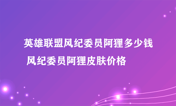 英雄联盟风纪委员阿狸多少钱 风纪委员阿狸皮肤价格