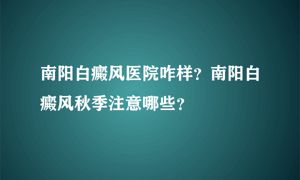 南阳白癜风医院咋样？南阳白癜风秋季注意哪些？