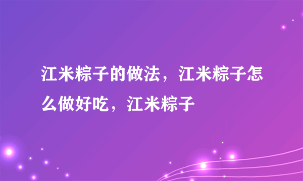 江米粽子的做法，江米粽子怎么做好吃，江米粽子