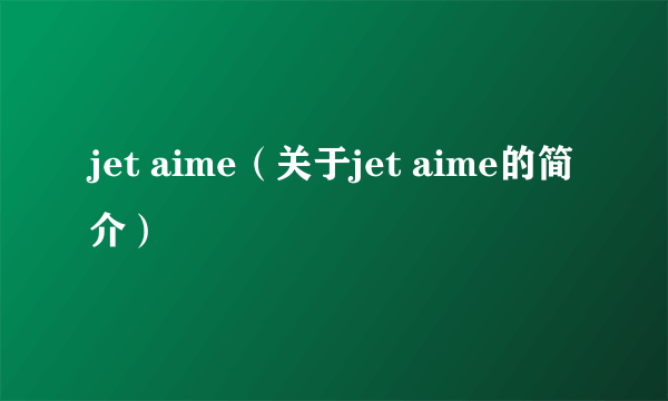 jet aime（关于jet aime的简介）