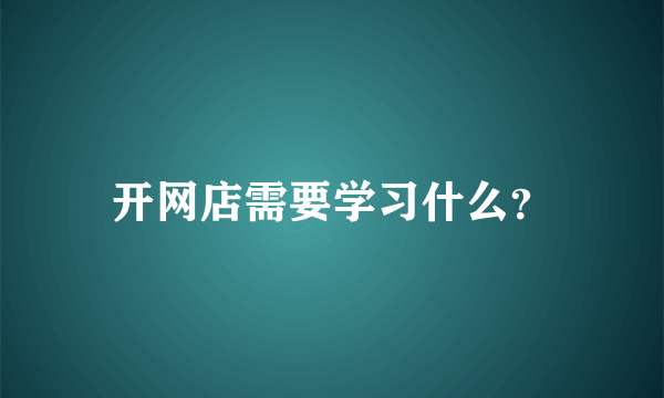 开网店需要学习什么？