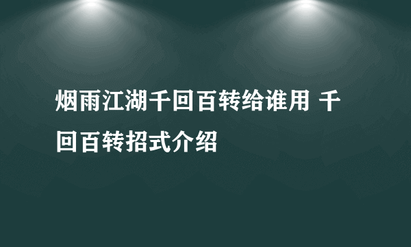 烟雨江湖千回百转给谁用 千回百转招式介绍