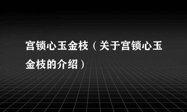 宫锁心玉金枝（关于宫锁心玉金枝的介绍）