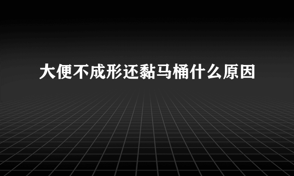 大便不成形还黏马桶什么原因