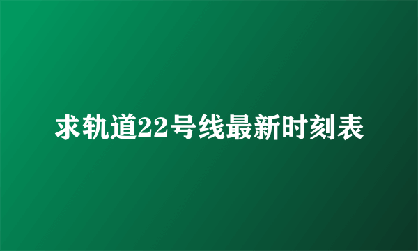 求轨道22号线最新时刻表