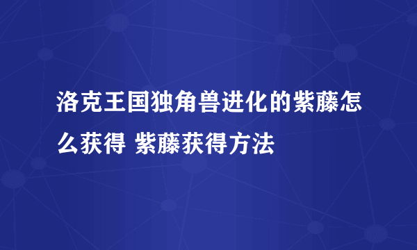 洛克王国独角兽进化的紫藤怎么获得 紫藤获得方法