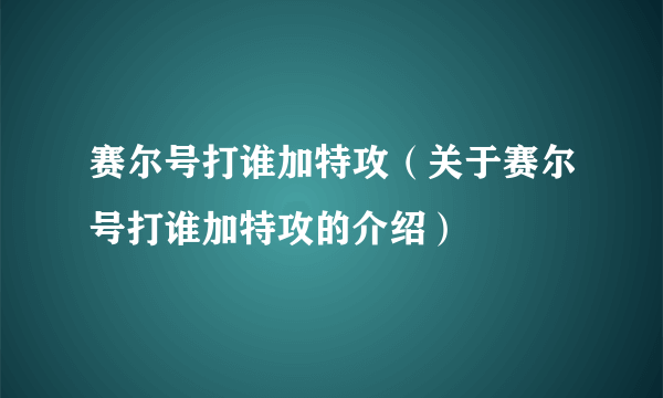 赛尔号打谁加特攻（关于赛尔号打谁加特攻的介绍）