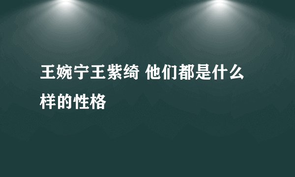 王婉宁王紫绮 他们都是什么样的性格