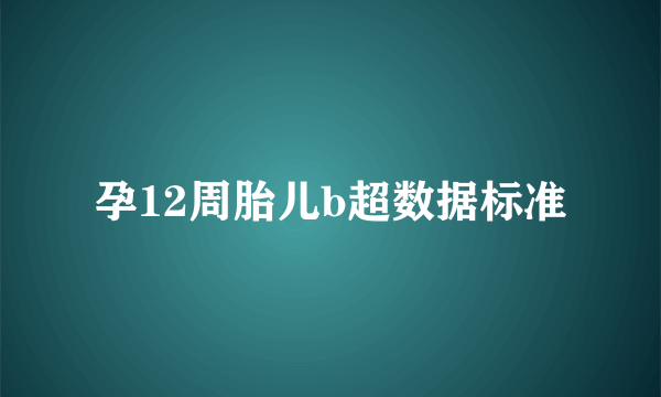 孕12周胎儿b超数据标准