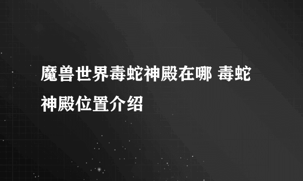 魔兽世界毒蛇神殿在哪 毒蛇神殿位置介绍