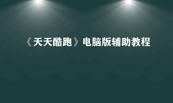 《天天酷跑》电脑版辅助教程