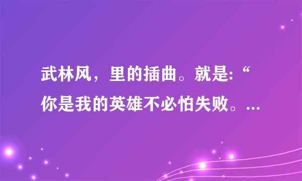 武林风，里的插曲。就是:“你是我的英雄不必怕失败。”的那个？