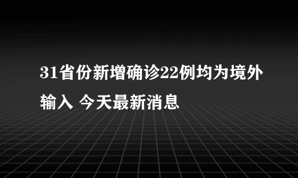 31省份新增确诊22例均为境外输入 今天最新消息