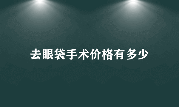 去眼袋手术价格有多少