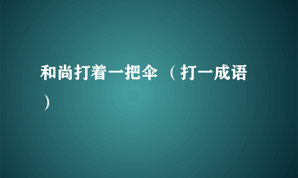 和尚打着一把伞 （打一成语）