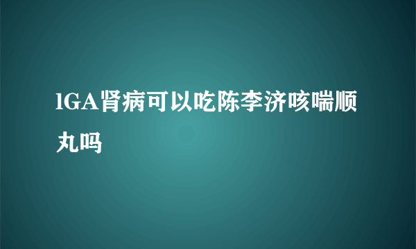 lGA肾病可以吃陈李济咳喘顺丸吗