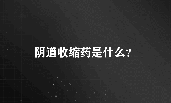 阴道收缩药是什么？