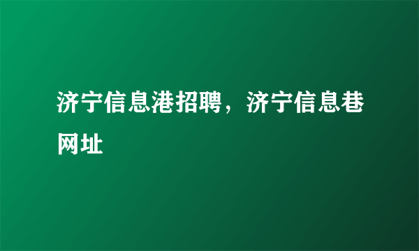 济宁信息港招聘，济宁信息巷网址