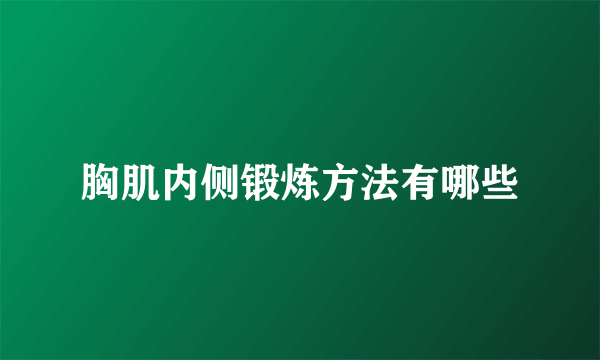 胸肌内侧锻炼方法有哪些