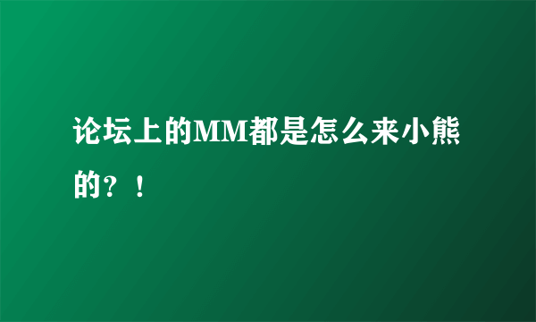 论坛上的MM都是怎么来小熊的？！