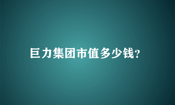 巨力集团市值多少钱？